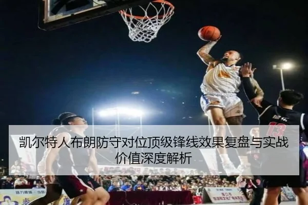 凯尔特人布朗防守对位顶级锋线效果复盘与实战价值深度解析