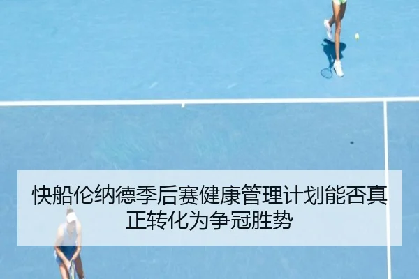 快船伦纳德季后赛健康管理计划能否真正转化为争冠胜势