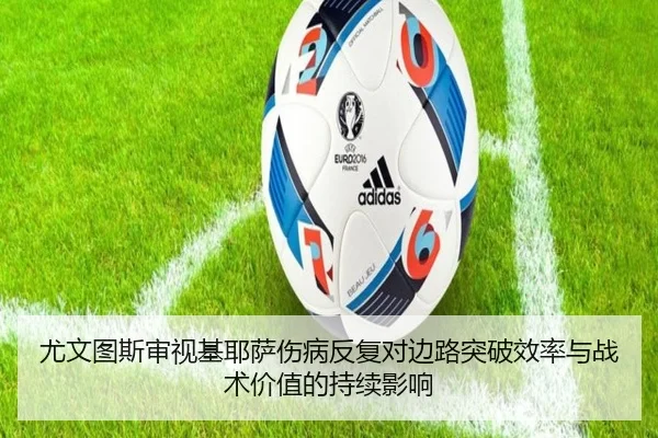 尤文图斯审视基耶萨伤病反复对边路突破效率与战术价值的持续影响