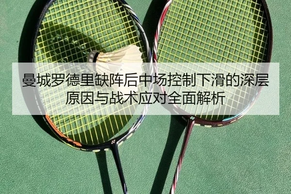 曼城罗德里缺阵后中场控制下滑的深层原因与战术应对全面解析
