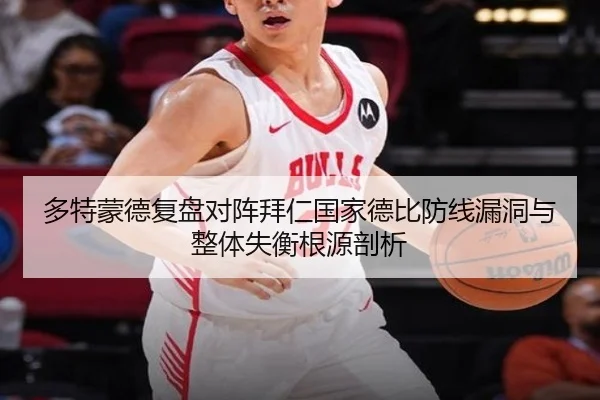 多特蒙德复盘对阵拜仁国家德比防线漏洞与整体失衡根源剖析