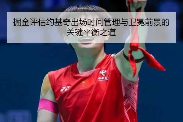 掘金评估约基奇出场时间管理与卫冕前景的关键平衡之道